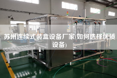 蘇州連續式裝盒設備廠家(如何選擇優質設備) 蘇州連續式裝盒設備廠家(如何選擇優質設備)