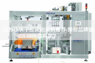 江蘇小袋子立式包裝機推薦(哪些品牌值得X?) 江蘇小袋子立式包裝機推薦(哪些品牌值得X?)