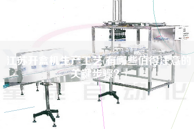 江蘇開盒機(jī)生產(chǎn)工藝(有哪些值得注意的關(guān)鍵步驟?) 江蘇開盒機(jī)生產(chǎn)工藝(有哪些值得注意的關(guān)鍵步驟?)