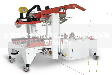 五軸機械手編程教程自學(如何快速掌握基礎知識) 五軸機械手編程教程自學(如何快速掌握基礎知識)